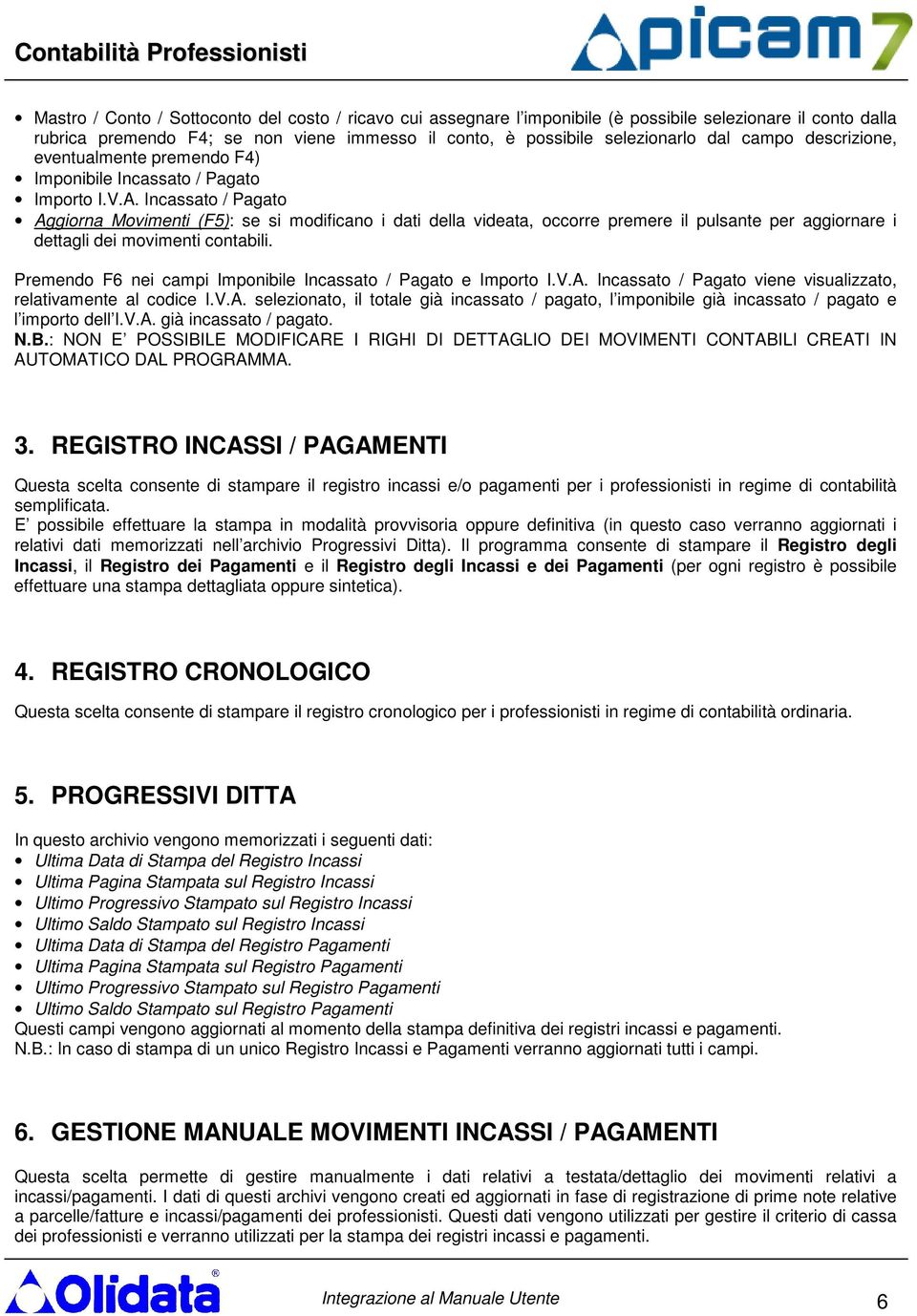 Incassato / Pagato Aggiorna Movimenti (F5): se si modificano i dati della videata, occorre premere il pulsante per aggiornare i dettagli dei movimenti contabili.