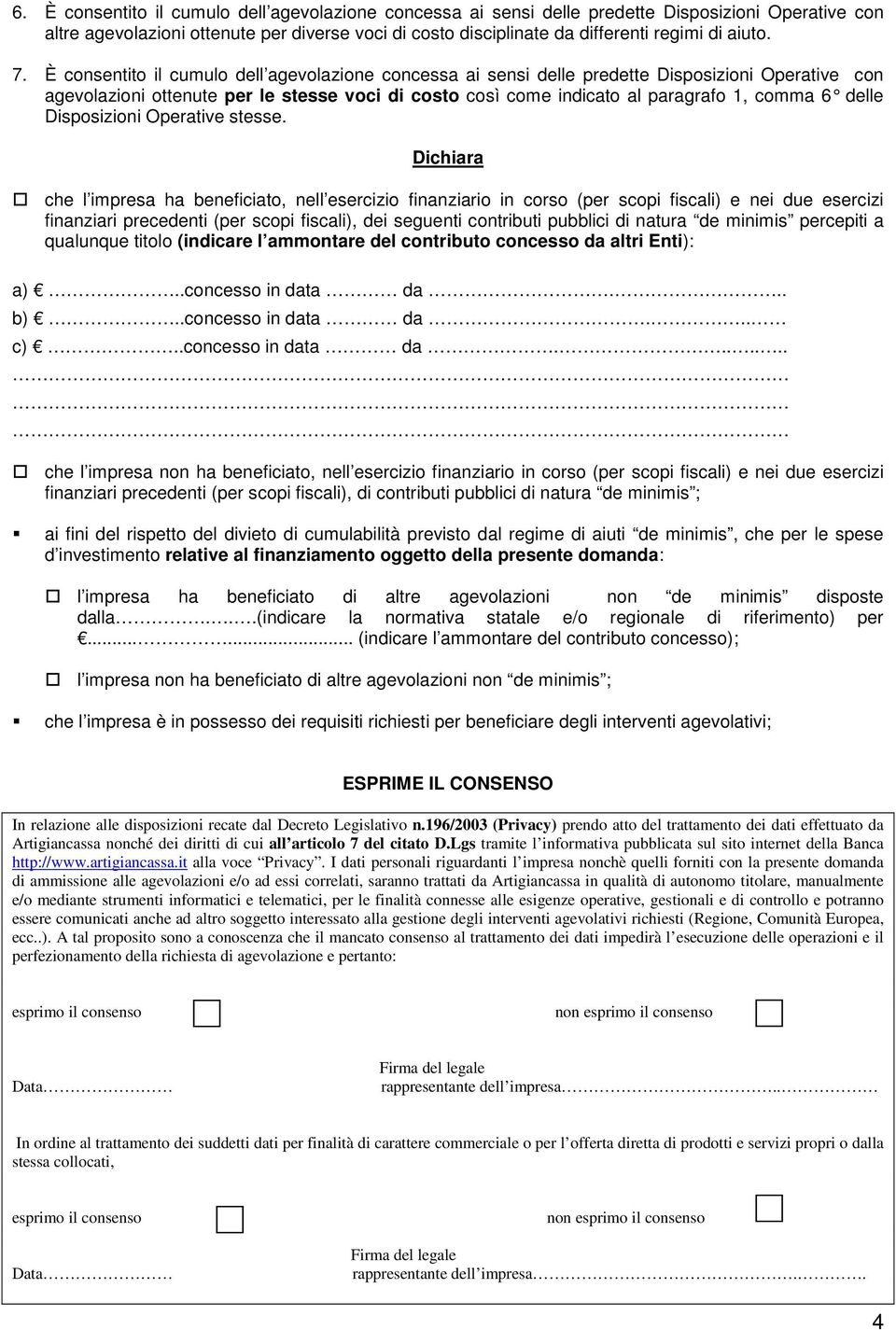 È consentito il cumulo dell agevolazione concessa ai sensi delle predette Disposizioni Operative con agevolazioni ottenute per le stesse voci di costo così come indicato al paragrafo 1, comma 6 delle