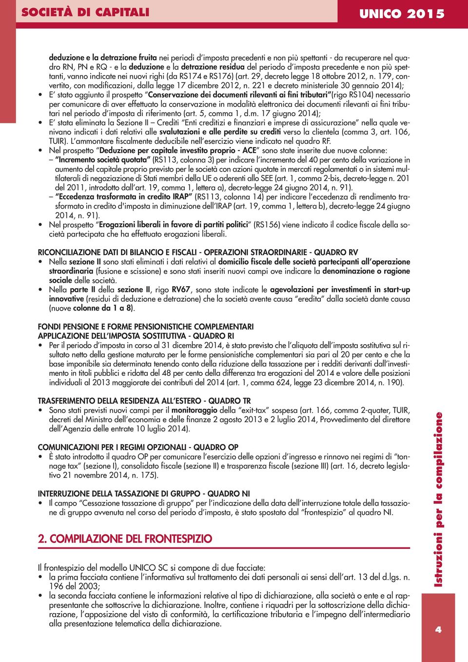 221 e decreto ministeriale 30 gennaio 2014); E stato aggiunto il prospetto Conservazione dei documenti rilevanti ai fini tributari (rigo RS104) necessario per comunicare di aver effettuato la