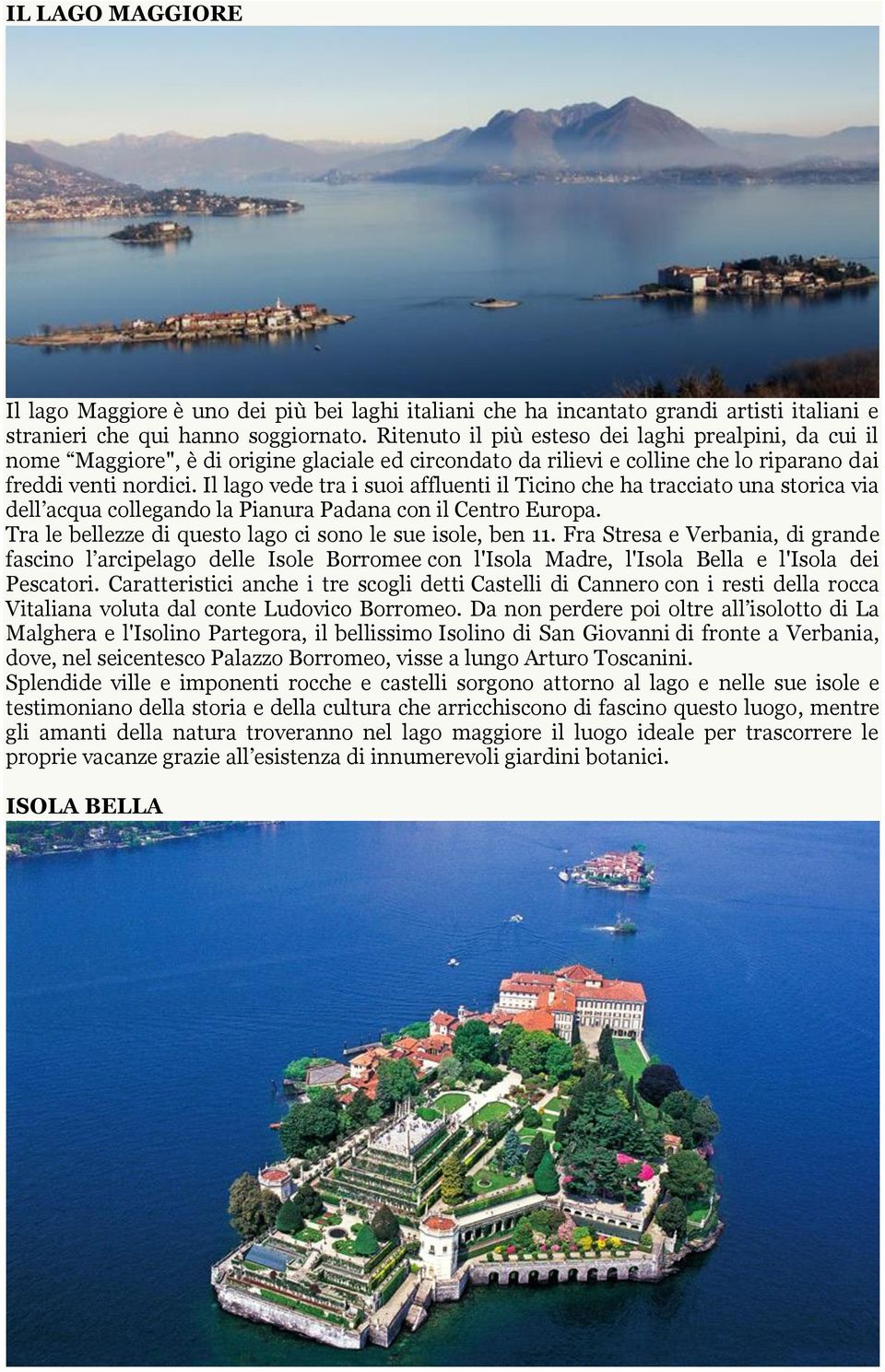Il lago vede tra i suoi affluenti il Ticino che ha tracciato una storica via dell acqua collegando la Pianura Padana con il Centro Europa. Tra le bellezze di questo lago ci sono le sue isole, ben 11.