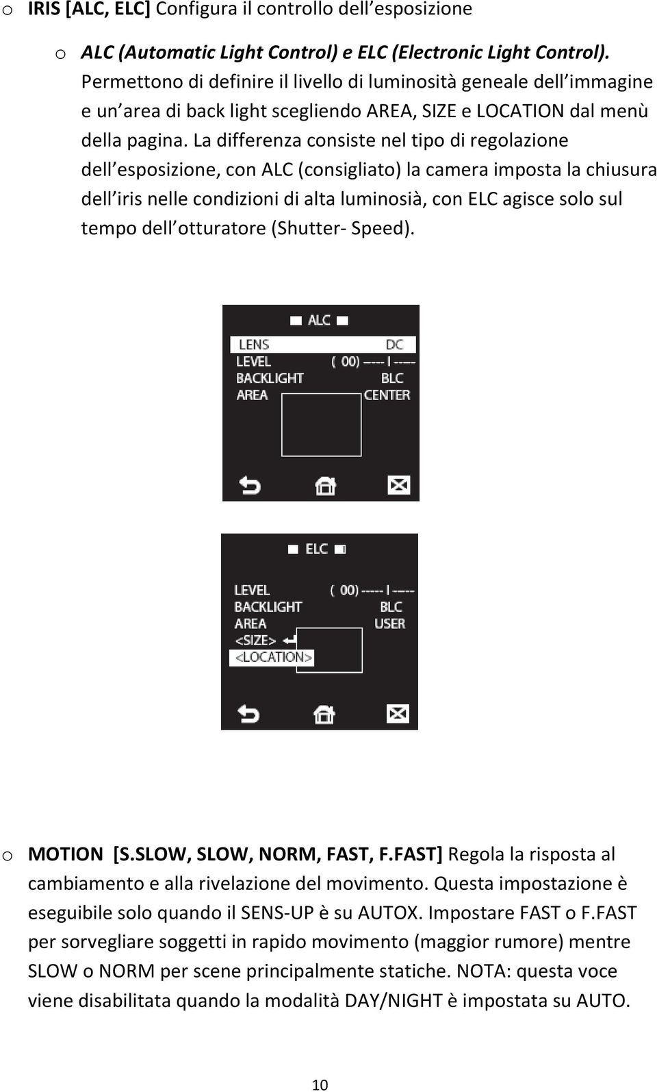La differenza consiste nel tipo di regolazione dell esposizione, con ALC (consigliato) la camera imposta la chiusura dell iris nelle condizioni di alta luminosià, con ELC agisce solo sul tempo dell