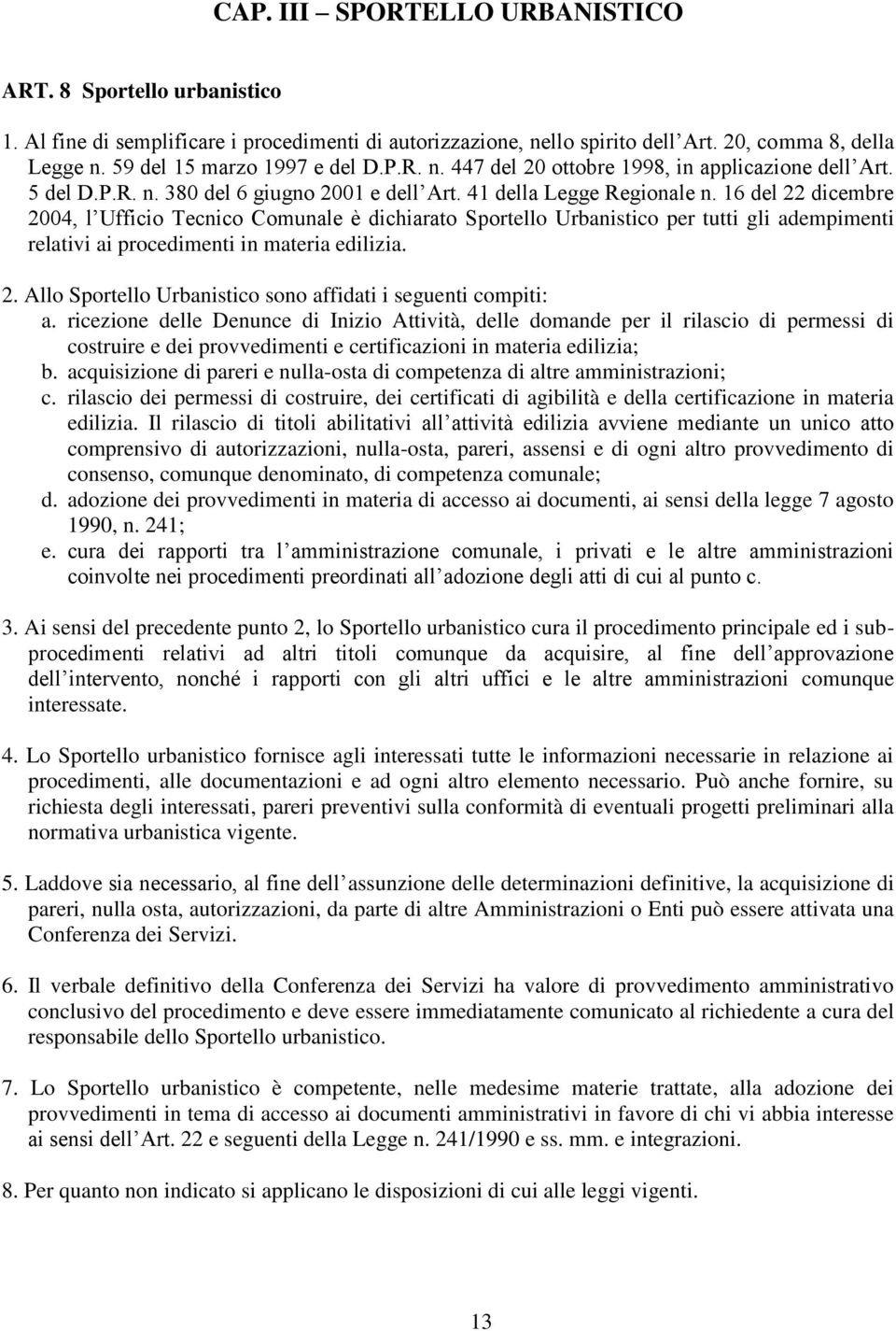 16 del 22 dicembre 2004, l Ufficio Tecnico Comunale è dichiarato Sportello Urbanistico per tutti gli adempimenti relativi ai procedimenti in materia edilizia. 2. Allo Sportello Urbanistico sono affidati i seguenti compiti: a.