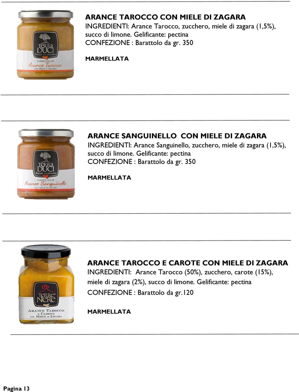 350 MARMELLATA ARANCE SANGUINELLO CON MIELE DI ZAGARA INGREDIENTI: Arance Sanguinello, zucchero, miele di zagara (1,5%), succo di limone.