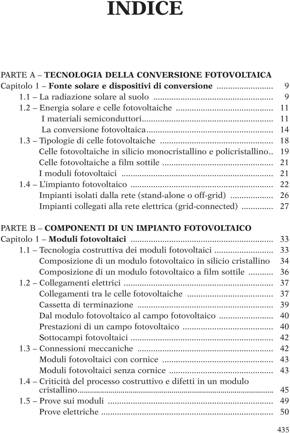 . 19 Celle fotovoltaiche a film sottile... 21 I moduli fotovoltaici... 21 1.4 L impianto fotovoltaico... 22 Impianti isolati dalla rete (stand-alone o off-grid).