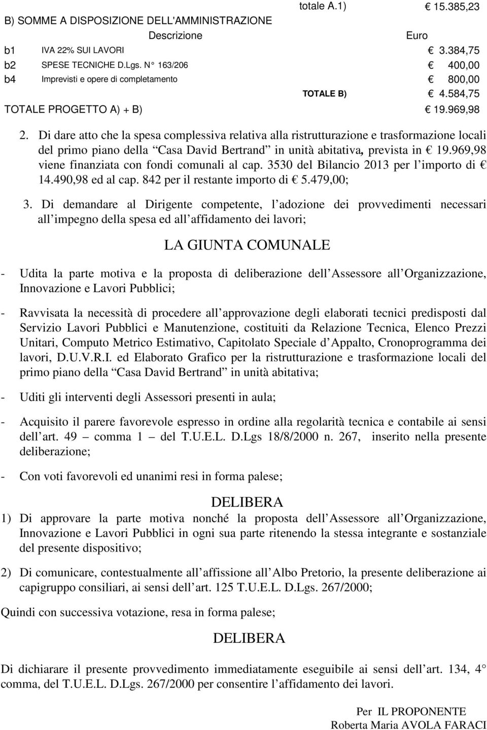 Di dare atto che la spesa complessiva relativa alla ristrutturazione e trasformazione locali del primo piano della Casa David Bertrand in unità abitativa, prevista in 19.