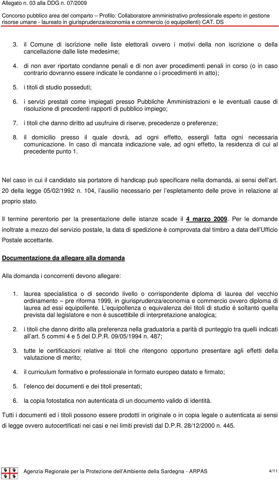 i titoli di studio posseduti; 6. i servizi prestati come impiegati presso Pubbliche Amministrazioni e le eventuali cause di risoluzione di precedenti rapporti di pubblico impiego; 7.