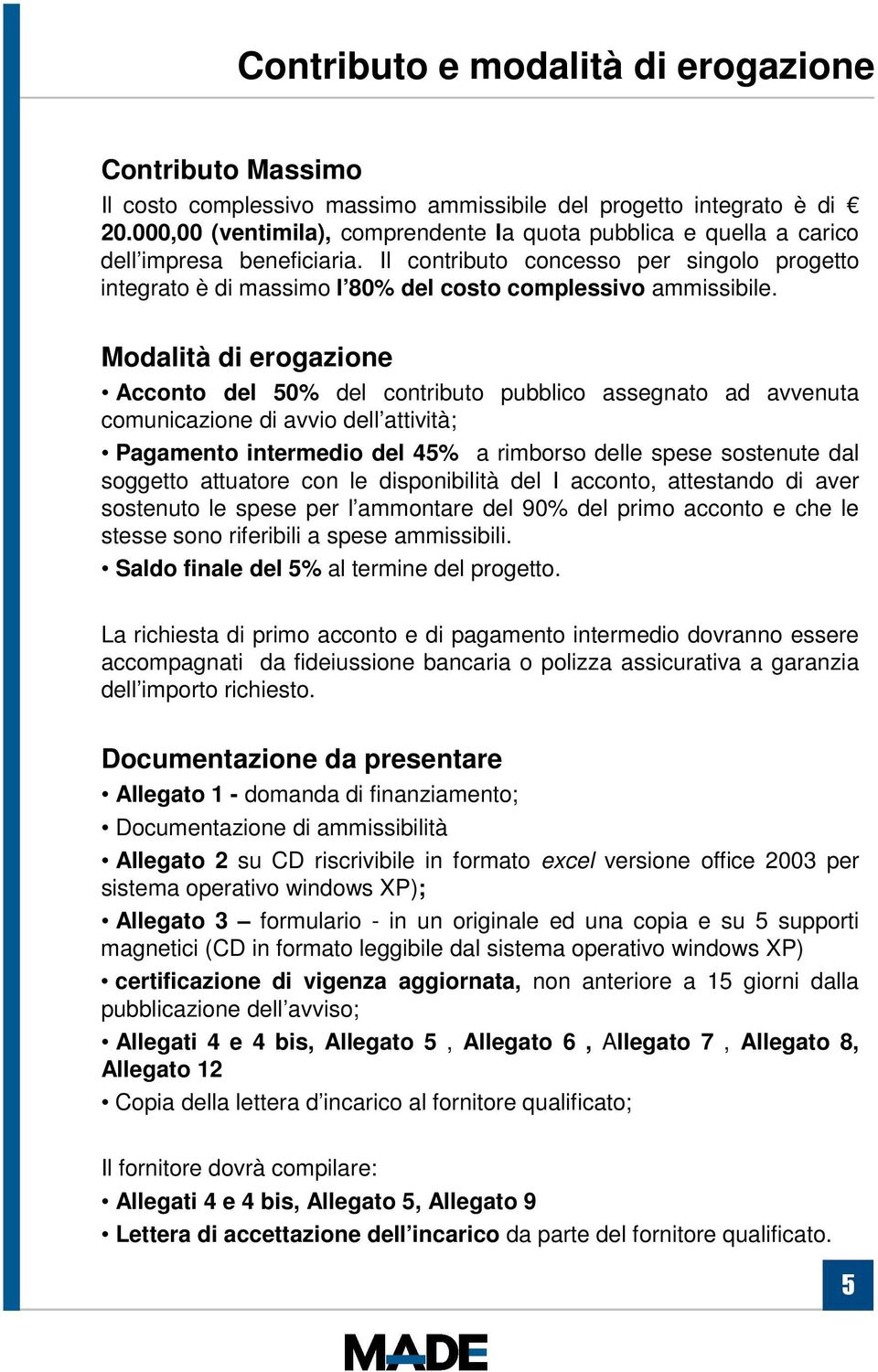 Il contributo concesso per singolo progetto integrato è di massimo l 80% del costo complessivo ammissibile.