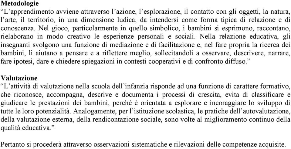 Nella relazione educativa, gli insegnanti svolgono una funzione di mediazione e di facilitazione e, nel fare propria la ricerca dei bambini, li aiutano a pensare e a riflettere meglio, sollecitandoli