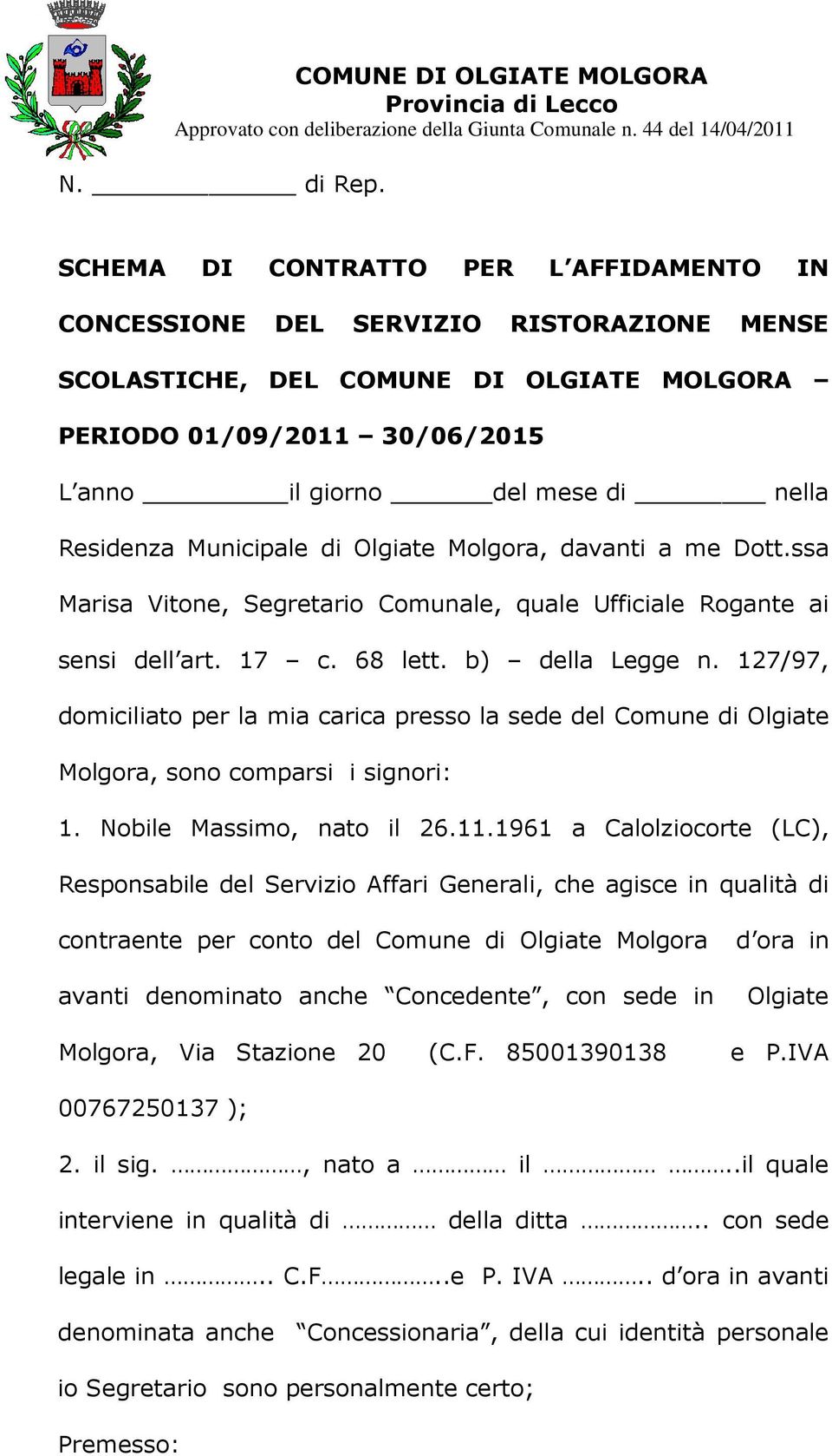 Residenza Municipale di Olgiate Molgora, davanti a me Dott.ssa Marisa Vitone, Segretario Comunale, quale Ufficiale Rogante ai sensi dell art. 17 c. 68 lett. b) della Legge n.