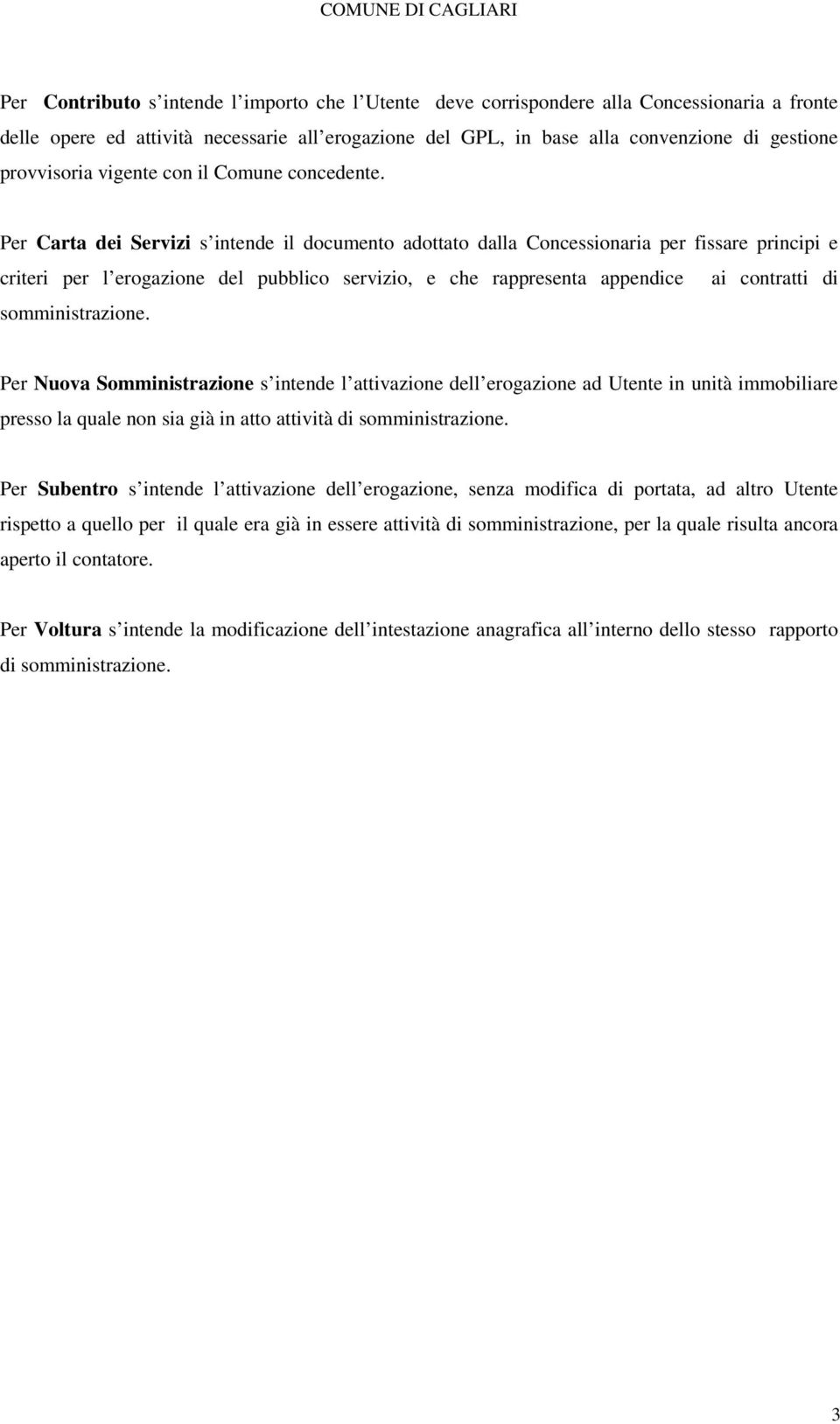 Per Carta dei Servizi s intende il documento adottato dalla Concessionaria per fissare principi e criteri per l erogazione del pubblico servizio, e che rappresenta appendice ai contratti di