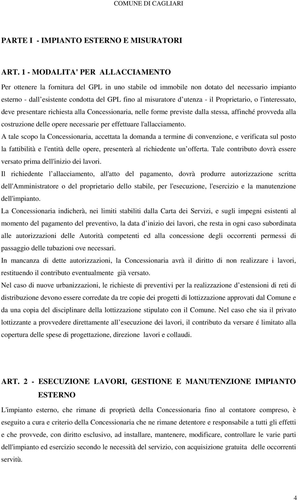 il Proprietario, o l'interessato, deve presentare richiesta alla Concessionaria, nelle forme previste dalla stessa, affinché provveda alla costruzione delle opere necessarie per effettuare