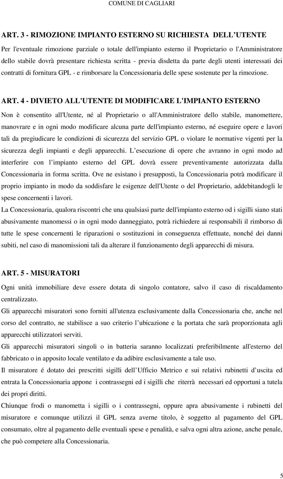 4 - DIVIETO ALL'UTENTE DI MODIFICARE L'IMPIANTO ESTERNO Non è consentito all'utente, né al Proprietario o all'amministratore dello stabile, manomettere, manovrare e in ogni modo modificare alcuna