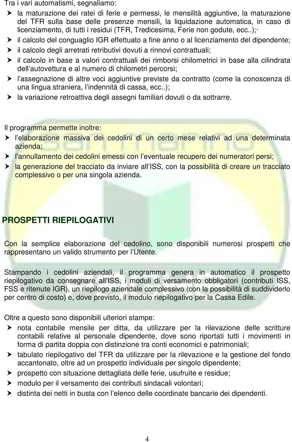 .); il calcolo del conguaglio IGR effettuato a fine anno o al licenziamento del dipendente; il calcolo degli arretrati retributivi dovuti a rinnovi contrattuali; il calcolo in base a valori