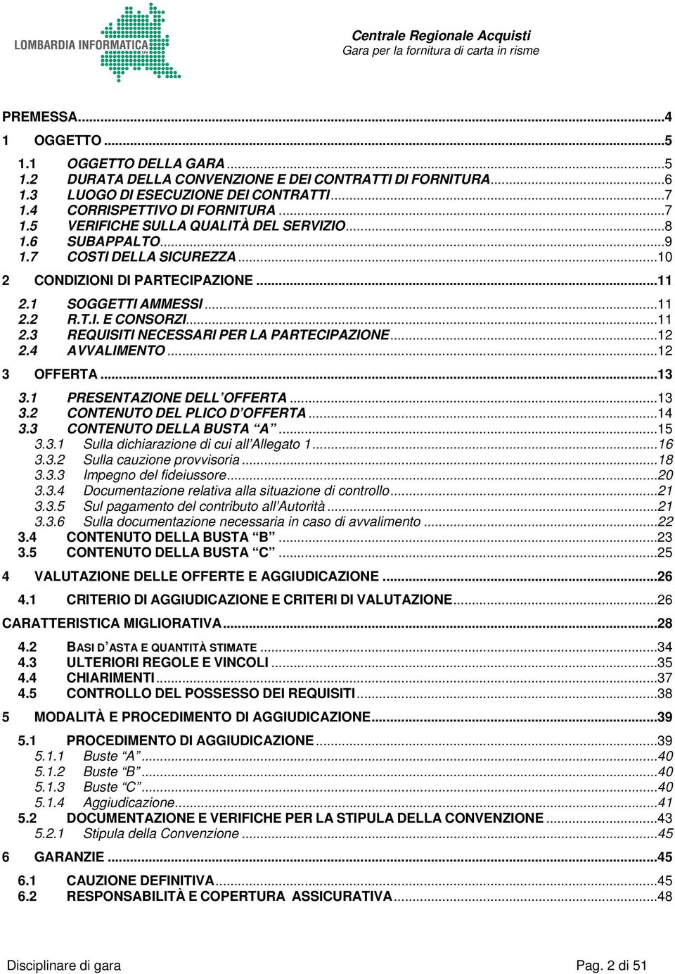 4 AVVALIMENTO...12 3 OFFERTA...13 3.1 PRESENTAZIONE DELL OFFERTA...13 3.2 CONTENUTO DEL PLICO D OFFERTA...14 3.3 CONTENUTO DELLA BUSTA A...15 3.3.1 Sulla dichiarazione di cui all Allegato 1...16 3.3.2 Sulla cauzione provvisoria.