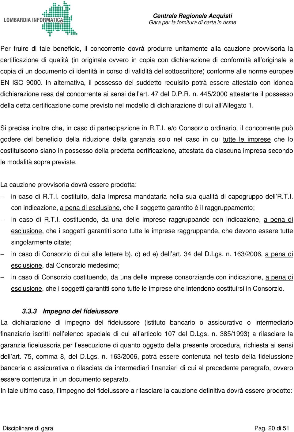 In alternativa, il possesso del suddetto requisito potrà essere attestato con idonea dichiarazione resa dal concorrente ai sensi dell art. 47 del D.P.R. n.