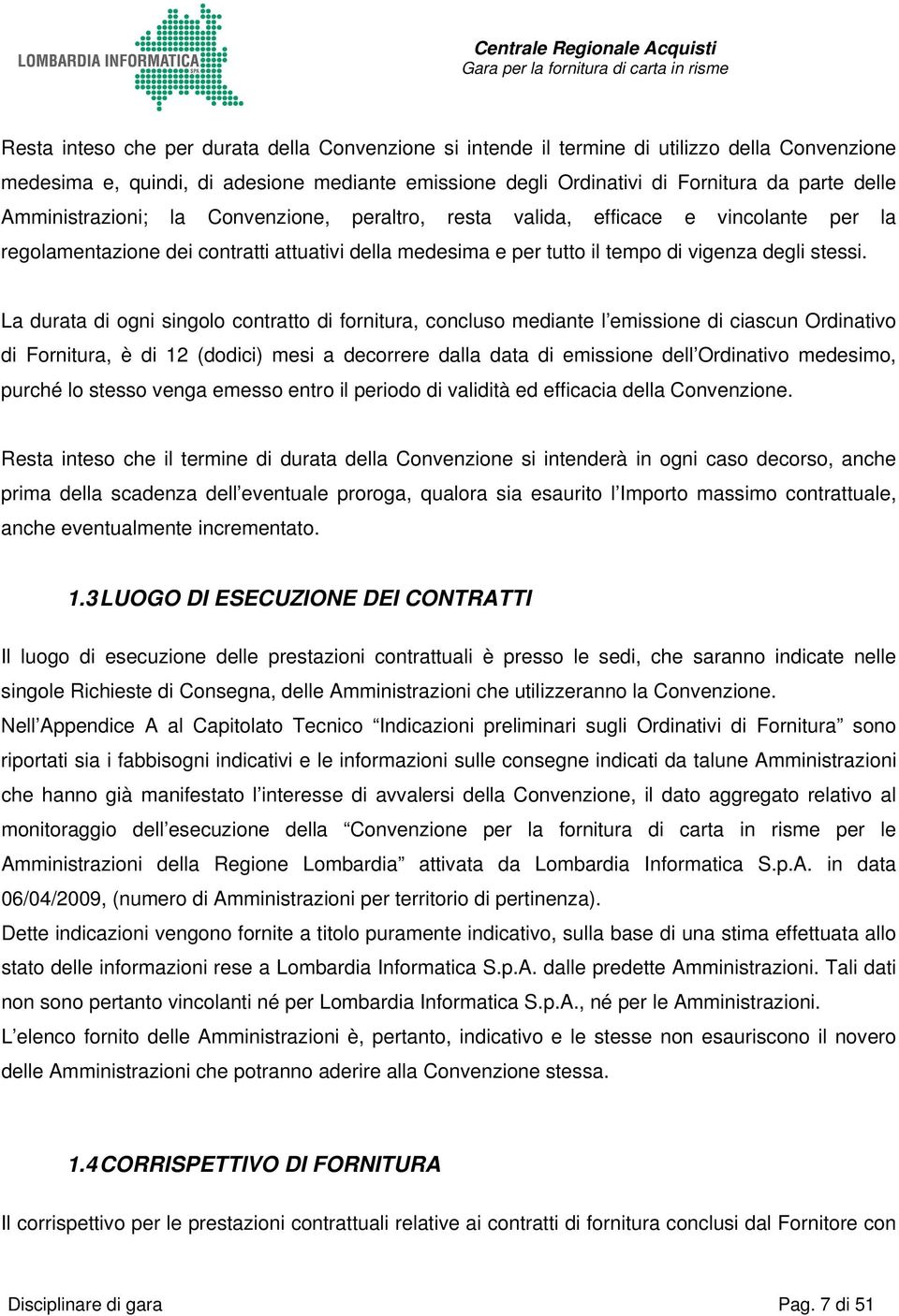 La durata di ogni singolo contratto di fornitura, concluso mediante l emissione di ciascun Ordinativo di Fornitura, è di 12 (dodici) mesi a decorrere dalla data di emissione dell Ordinativo medesimo,