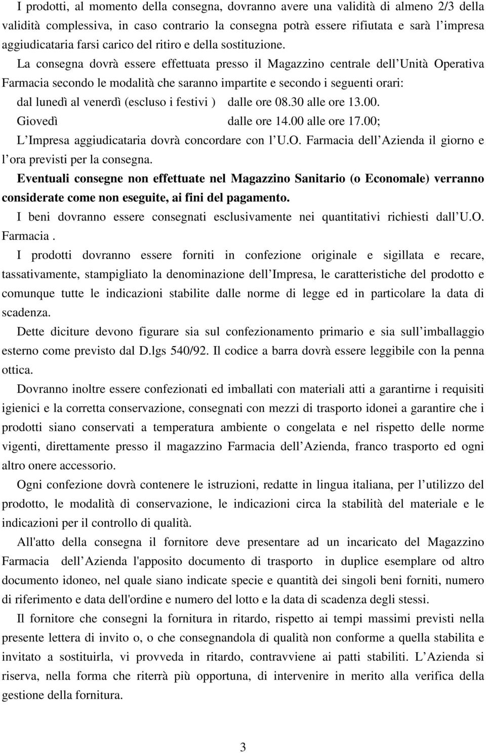 La consegna dovrà essere effettuata presso il Magazzino centrale dell Unità Operativa Farmacia secondo le modalità che saranno impartite e secondo i seguenti orari: dal lunedì al venerdì (escluso i