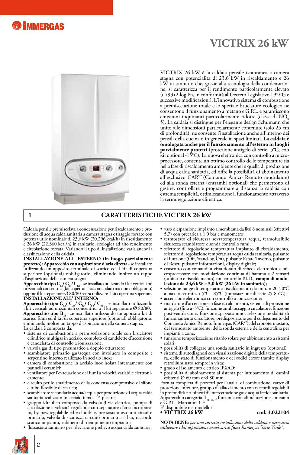 L'innovativo sistema di combustione a premiscelazione totale e lo speciale bruciatore ecologico ne consentono il funzionamento a metano e G.P.L. e garantiscono emissioni inquinanti particolarmente ridotte (classe di NO X 5).