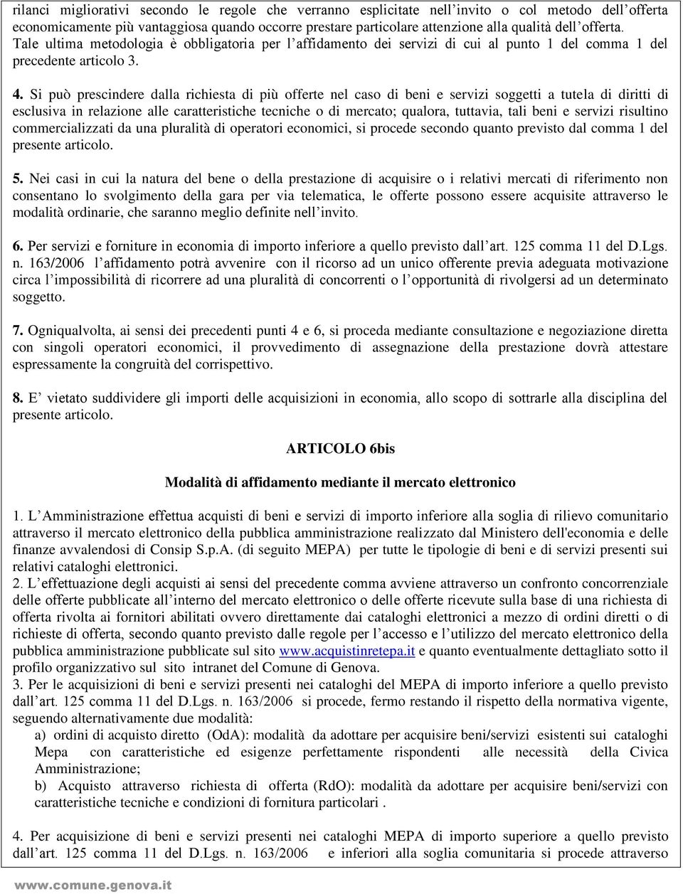 Si può prescindere dalla richiesta di più offerte nel caso di beni e servizi soggetti a tutela di diritti di esclusiva in relazione alle caratteristiche tecniche o di mercato; qualora, tuttavia, tali