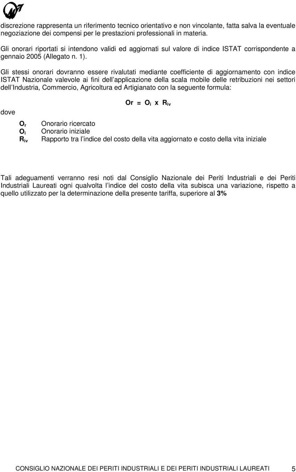 Gli stessi onorari dovranno essere rivalutati mediante coefficiente di aggiornamento con indice ISTAT Nazionale valevole ai fini dell applicazione della scala mobile delle retribuzioni nei settori