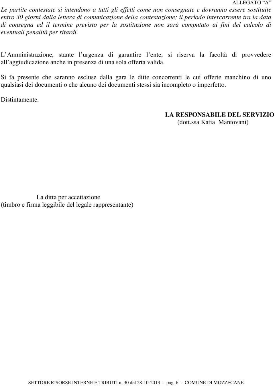 L Amministrazione, stante l urgenza di garantire l ente, si riserva la facoltà di provvedere all aggiudicazione anche in presenza di una sola offerta valida.