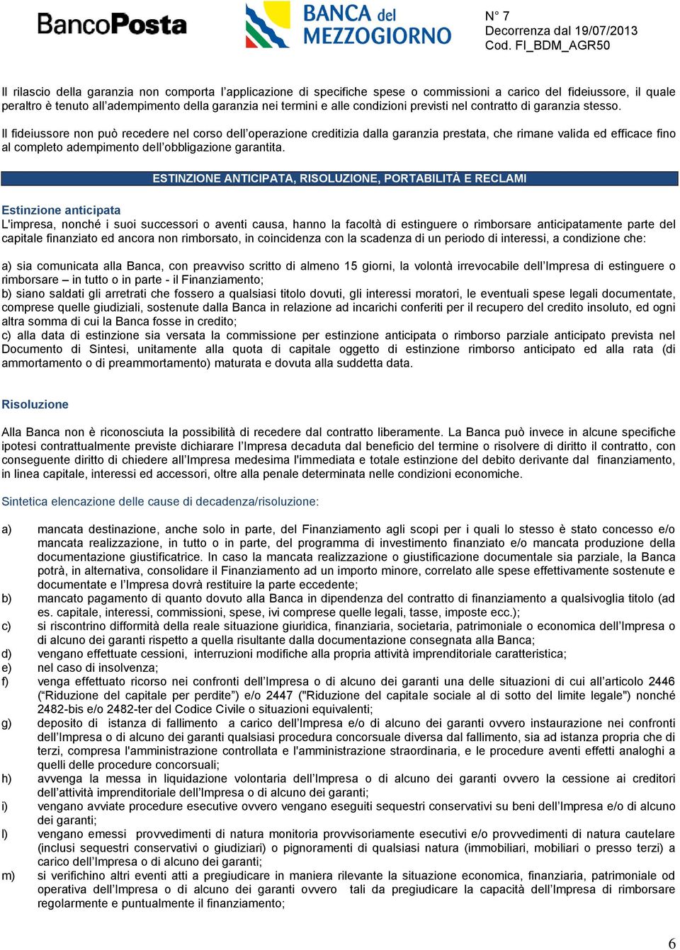 Il fideiussore non può recedere nel corso dell operazione creditizia dalla garanzia prestata, che rimane valida ed efficace fino al completo adempimento dell obbligazione garantita.