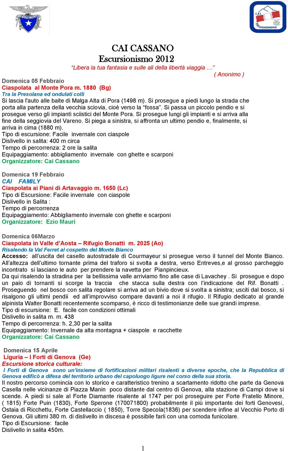 Si prosegue a piedi lungo la strada che porta alla partenza della vecchia sciovia, cioè verso la fossa. Si passa un piccolo pendio e si prosegue verso gli impianti sciistici del Monte Pora.