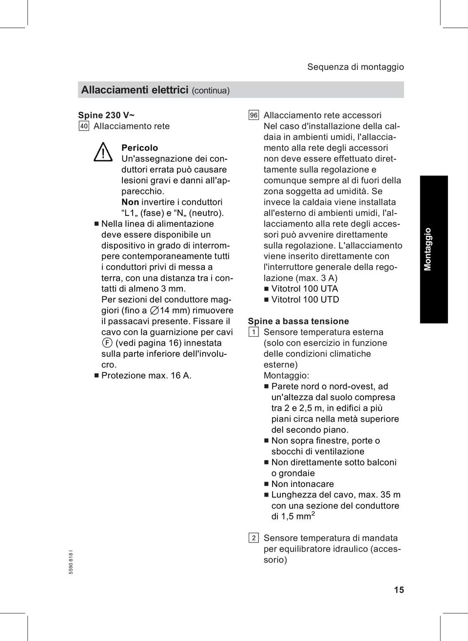 & Nella linea di alimentazione deve essere disponibile un dispositivo in grado di interrompere contemporaneamente tutti i conduttori privi di messa a terra, con una distanza tra i contatti di almeno