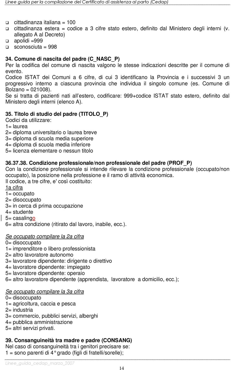Codice ISTAT dei Comuni a 6 cifre, di cui 3 identificano la Provincia e i successivi 3 un progressivo interno a ciascuna provincia che individua il singolo comune (es. Comune di Bolzano = 021008).