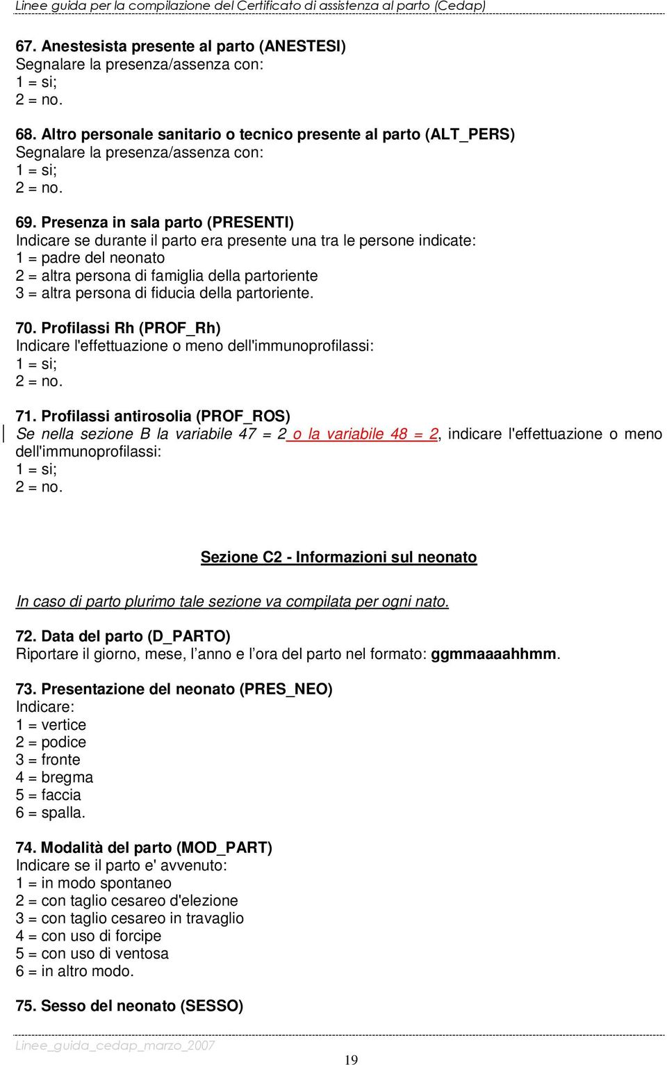 Presenza in sala parto (PRESENTI) Indicare se durante il parto era presente una tra le persone indicate: 1 = padre del neonato 2 = altra persona di famiglia della partoriente 3 = altra persona di