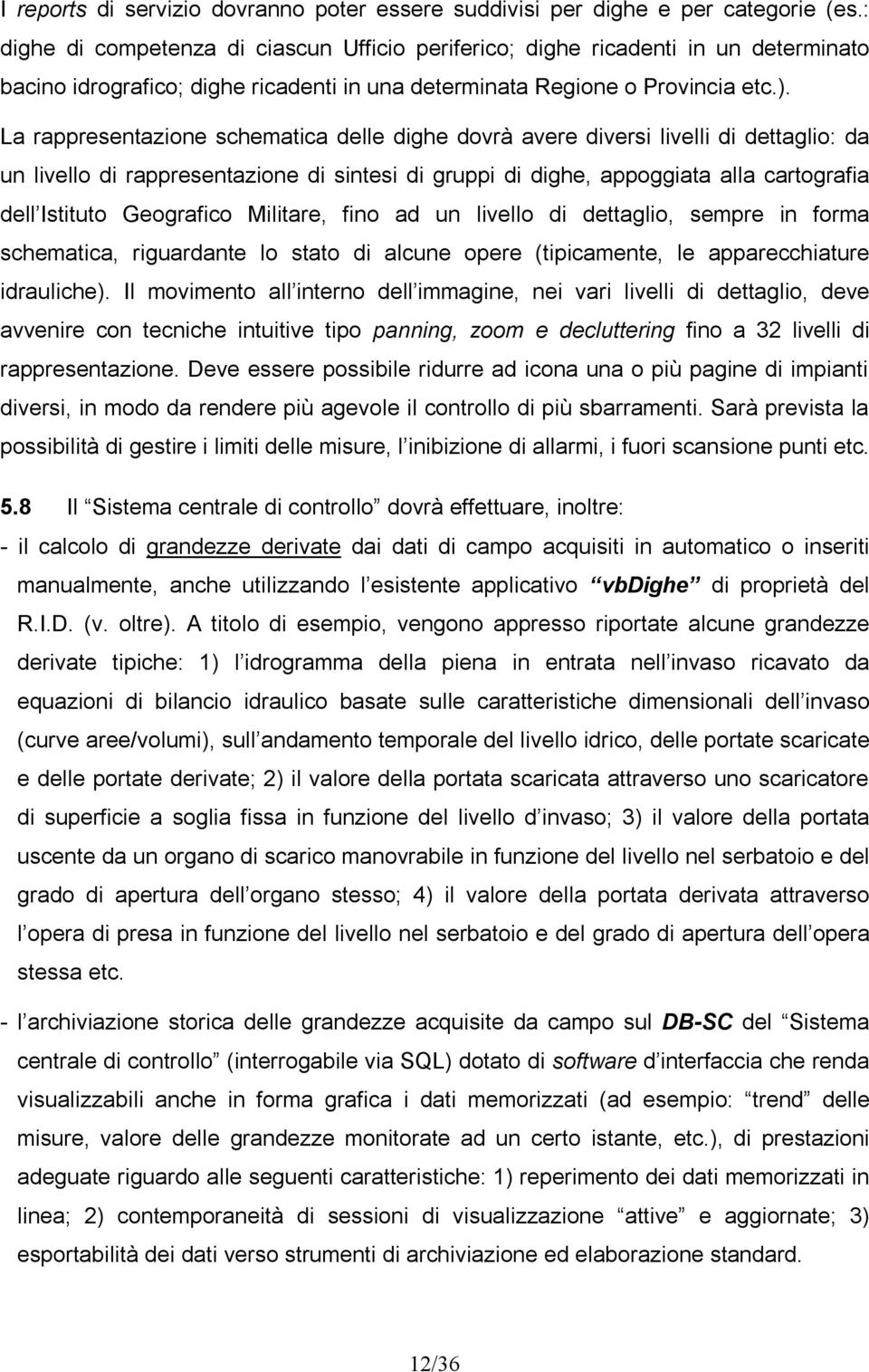 La rappresentazione schematica delle dighe dovrà avere diversi livelli di dettaglio: da un livello di rappresentazione di sintesi di gruppi di dighe, appoggiata alla cartografia dell Istituto