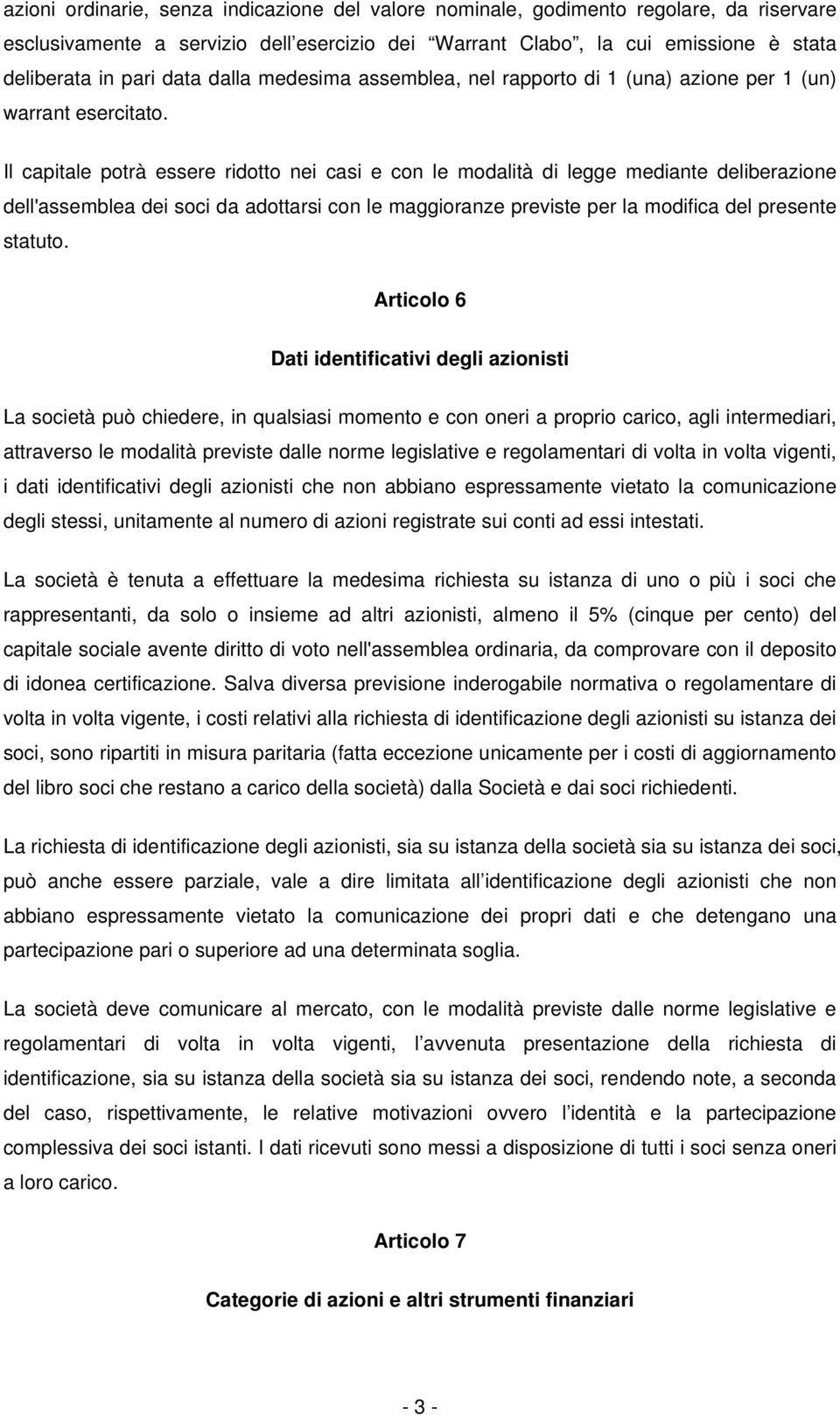 Il capitale potrà essere ridotto nei casi e con le modalità di legge mediante deliberazione dell'assemblea dei soci da adottarsi con le maggioranze previste per la modifica del presente statuto.