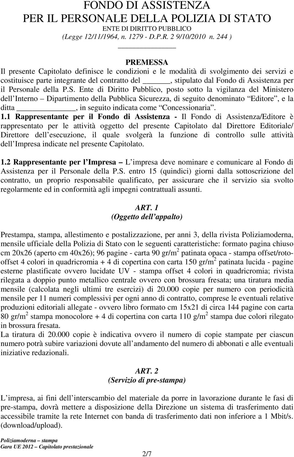 Ente di Diritto Pubblico, posto sotto la vigilanza del Ministero dell Interno Dipartimento della Pubblica Sicurezza, di seguito denominato Editore, e la ditta, in seguito indicata come Concessionaria.