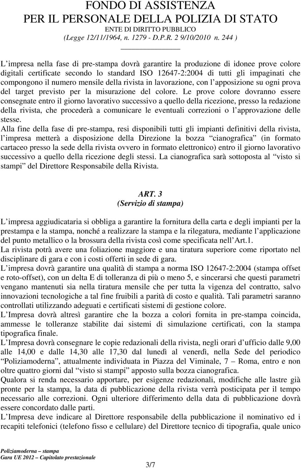 Le prove colore dovranno essere consegnate entro il giorno lavorativo successivo a quello della ricezione, presso la redazione della rivista, che procederà a comunicare le eventuali correzioni o l