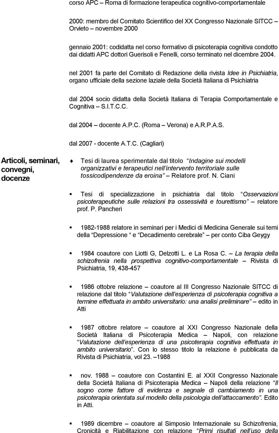 nel 2001 fa parte del Comitato di Redazione della rivista Idee in Psichiatria, organo ufficiale della sezione laziale della Società Italiana di Psichiatria dal 2004 socio didatta della Società