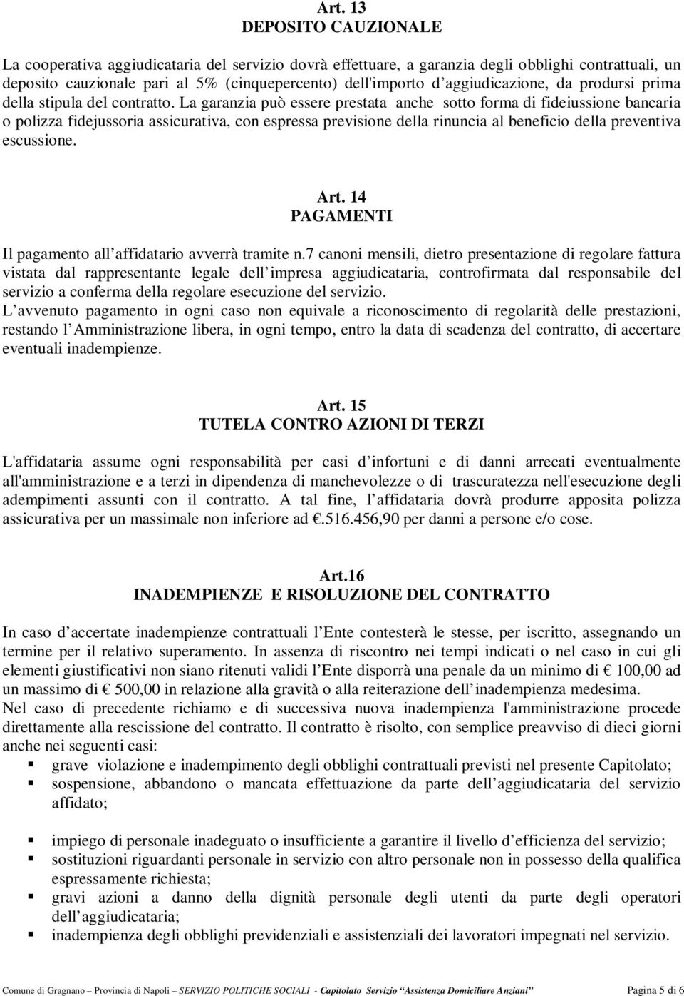 La garanzia può essere prestata anche sotto forma di fideiussione bancaria o polizza fidejussoria assicurativa, con espressa previsione della rinuncia al beneficio della preventiva escussione. Art.