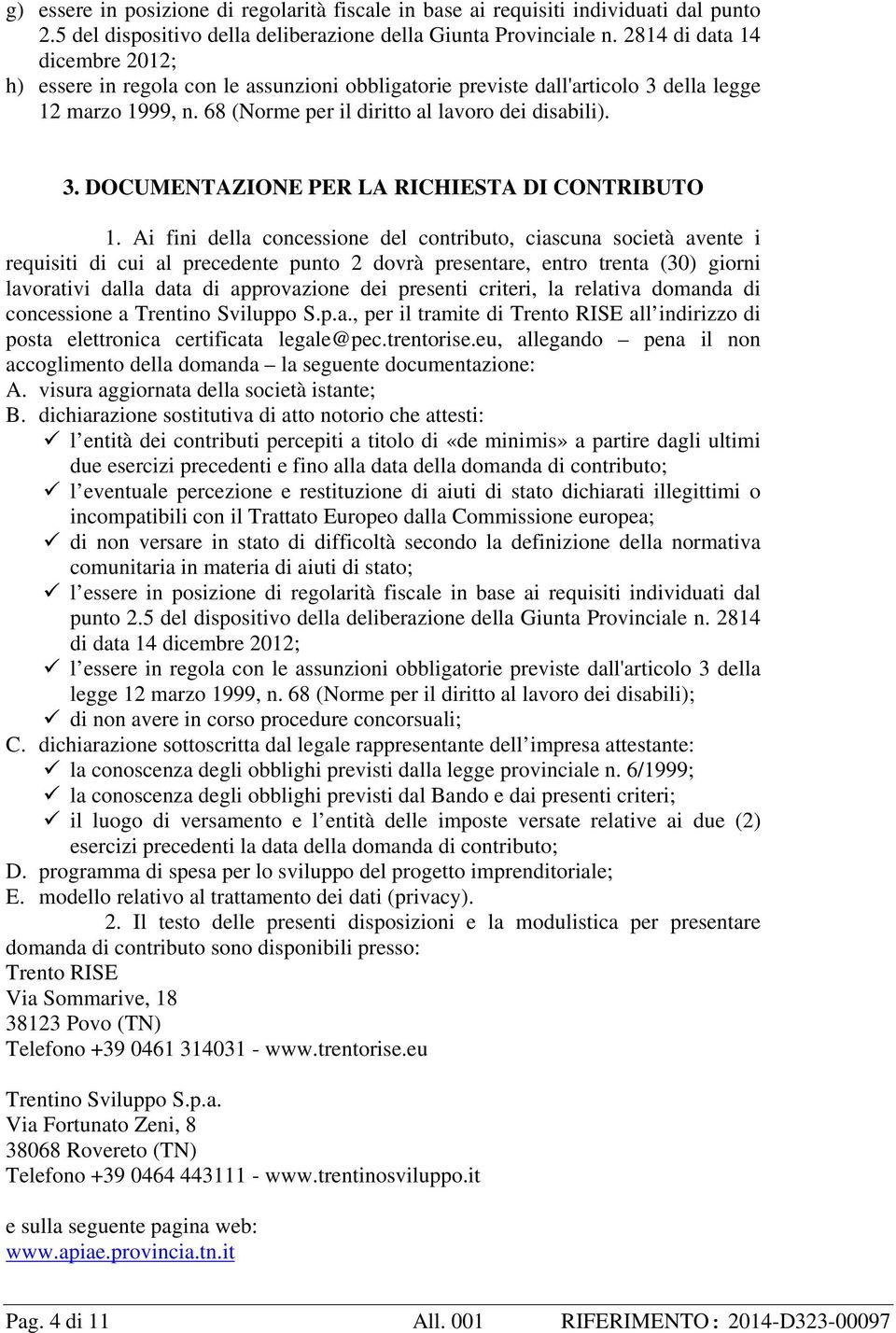 Ai fini della concessione del contributo, ciascuna società avente i requisiti di cui al precedente punto 2 dovrà presentare, entro trenta (30) giorni lavorativi dalla data di approvazione dei