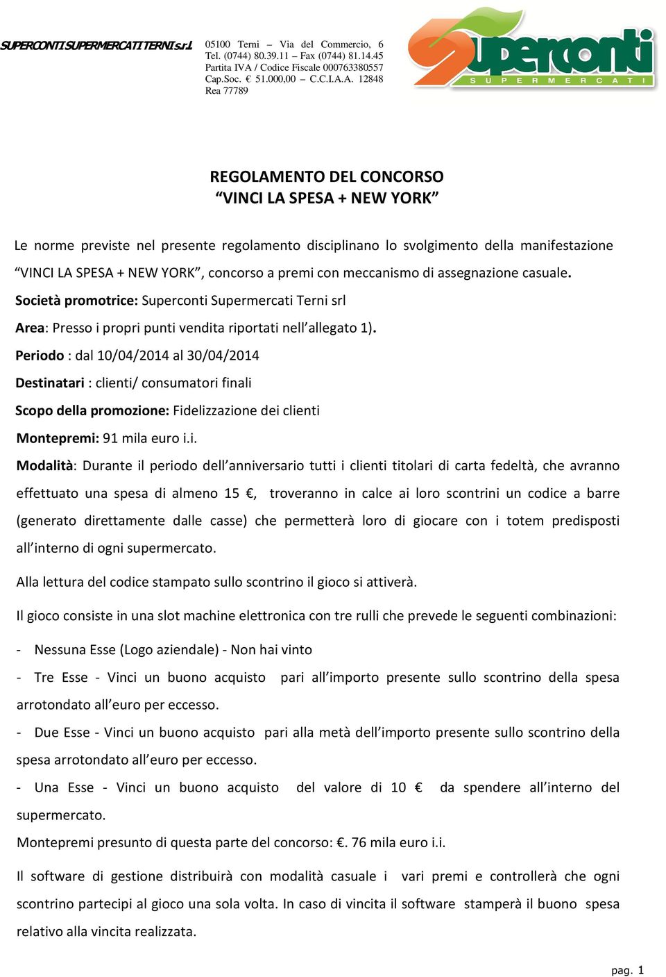 Periodo : dal 10/04/2014 al 30/04/2014 Destinatari : clienti/ consumatori finali Scopo della promozione: Fidelizzazione dei clienti Montepremi: 91 mila euro i.i. Modalità: Durante il periodo dell