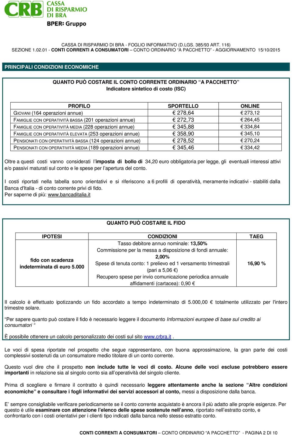 345,10 PENSIONATI CON OPERATIVITÀ BASSA (124 operazioni annue) 278,52 270,24 PENSIONATI CON OPERATIVITÀ MEDIA (189 operazioni annue) 345,46 334,42 Oltre a questi costi vanno considerati l imposta di