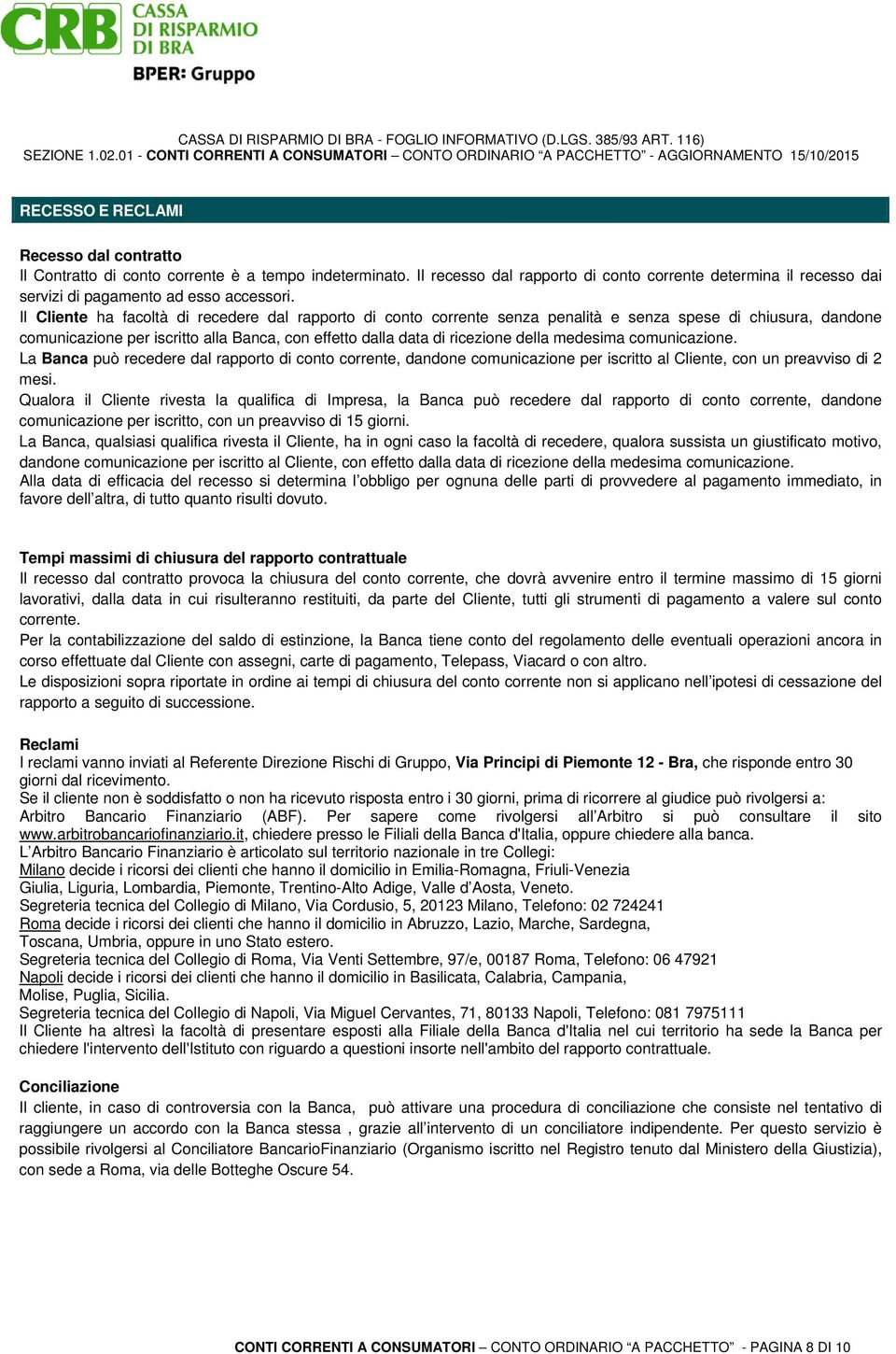 Il Cliente ha facoltà di recedere dal rapporto di conto corrente senza penalità e senza spese di chiusura, dandone comunicazione per iscritto alla Banca, con effetto dalla data di ricezione della