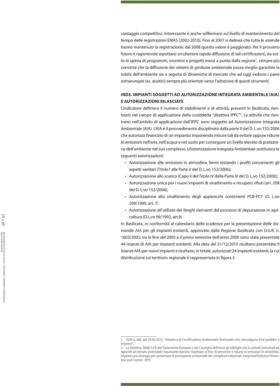 Per il prossimo futuro è ragionevole aspettarsi un ulteriore rapida diffusione di tali certificazioni, sia sotto la spinta di programmi, incentivi e progetti messi a punto dalla regione 1, sempre più