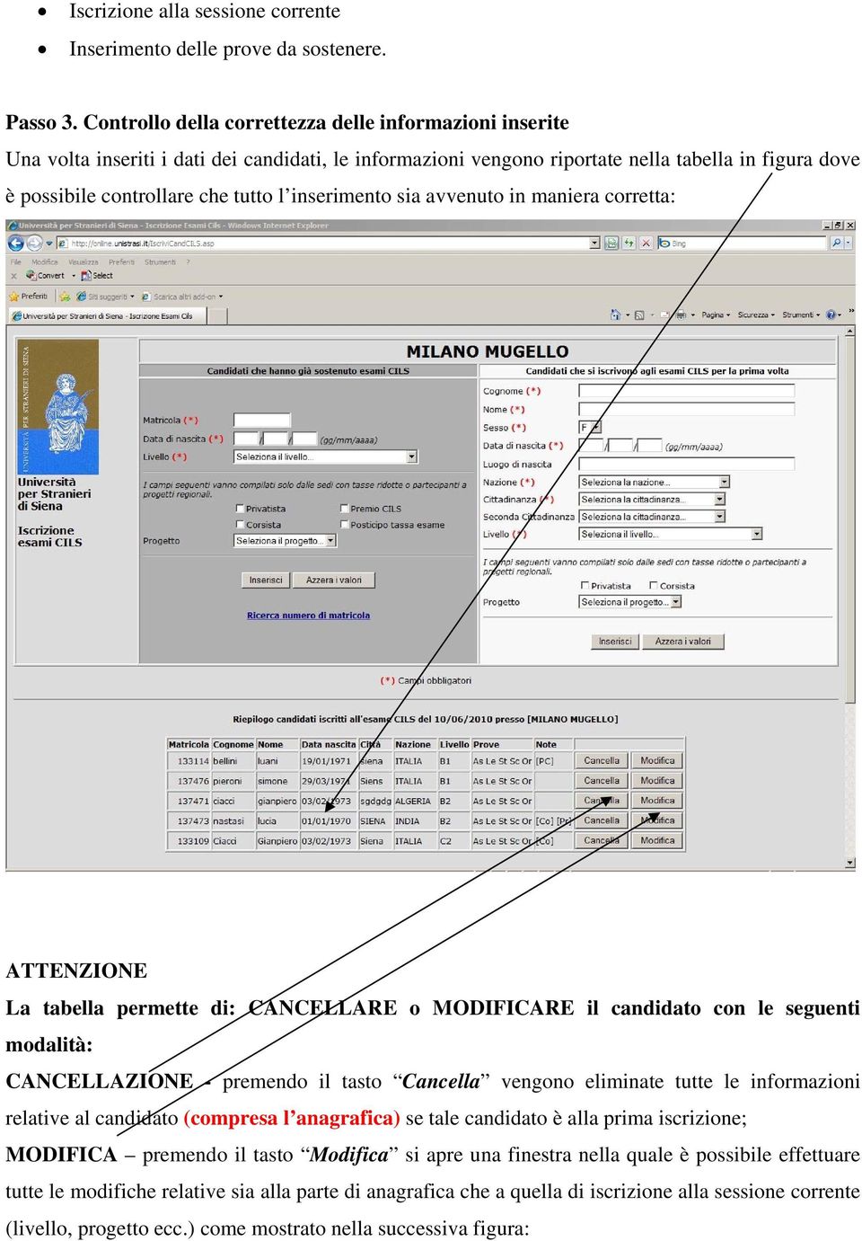 inserimento sia avvenuto in maniera corretta: ATTENZIONE La tabella permette di: CANCELLARE o MODIFICARE il candidato con le seguenti modalità: CANCELLAZIONE - premendo il tasto Cancella vengono