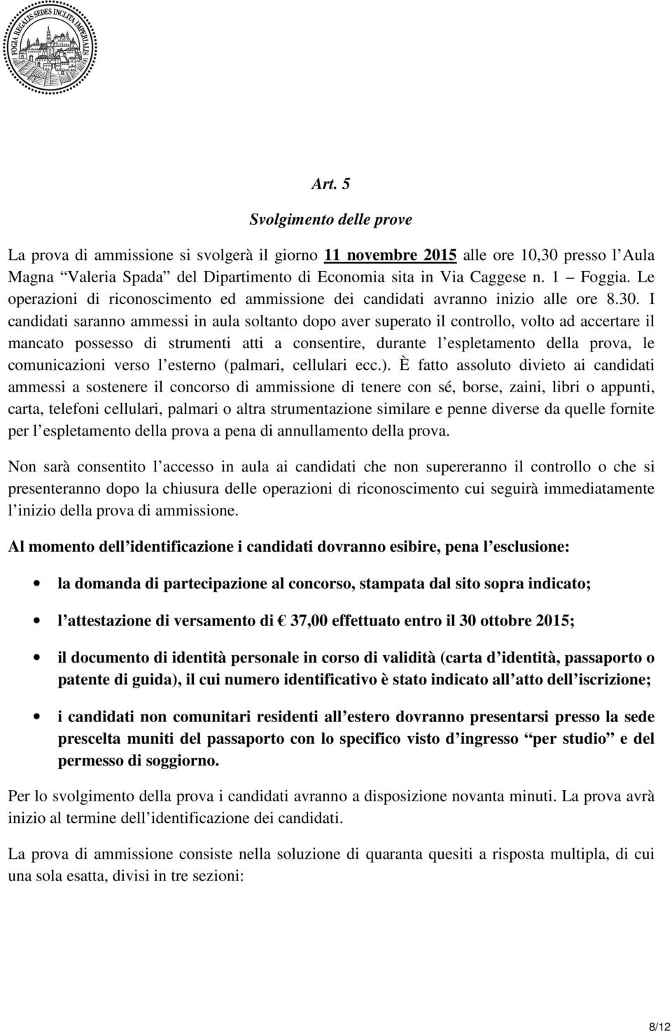 I candidati saranno ammessi in aula soltanto dopo aver superato il controllo, volto ad accertare il mancato possesso di strumenti atti a consentire, durante l espletamento della prova, le