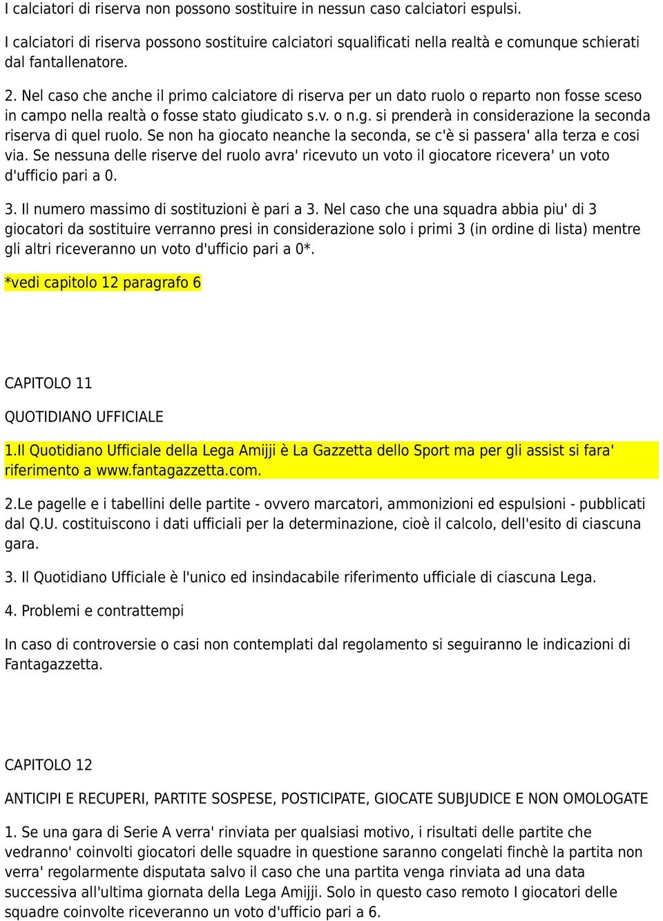 Nel caso che anche il primo calciatore di riserva per un dato ruolo o reparto non fosse sceso in campo nella realtà o fosse stato giudicato s.v. o n.g. si prenderà in considerazione la seconda riserva di quel ruolo.