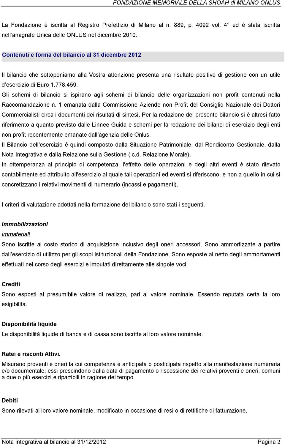 Gli schemi di bilancio si ispirano agli schemi di bilancio delle organizzazioni non profit contenuti nella Raccomandazione n.