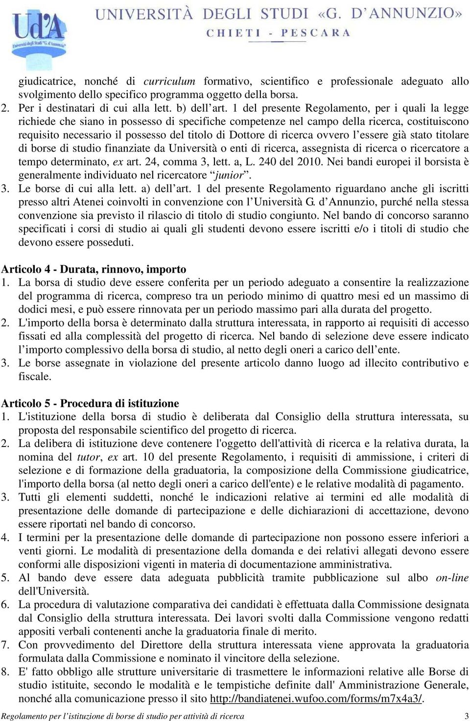 di ricerca ovvero l essere già stato titolare di borse di studio finanziate da Università o enti di ricerca, assegnista di ricerca o ricercatore a tempo determinato, ex art. 24, comma 3, lett. a, L.