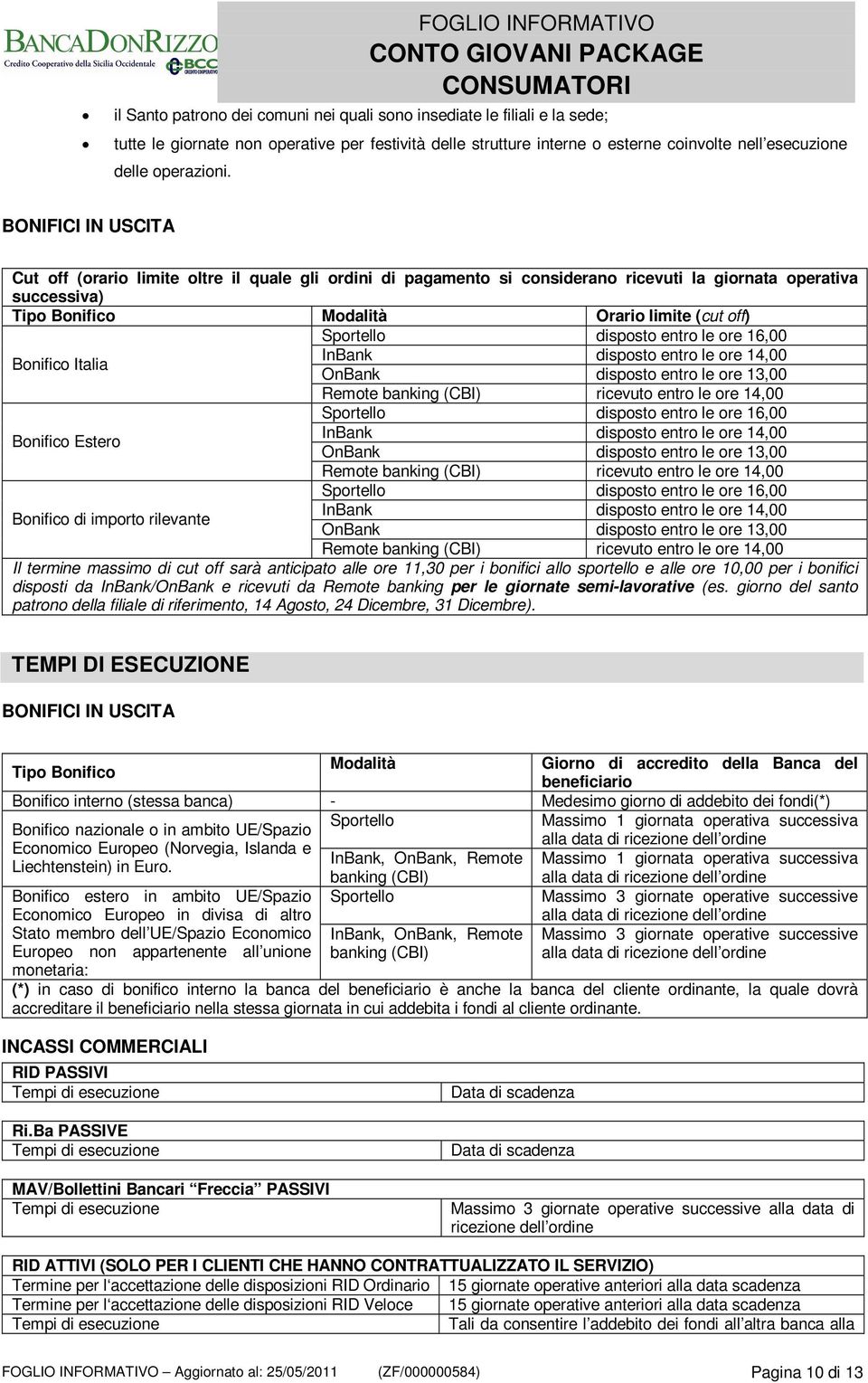 disposto entro le ore 16,00 Bonifico Italia InBank disposto entro le ore 14,00 OnBank disposto entro le ore 13,00 Remote banking (CBI) ricevuto entro le ore 14,00 Sportello disposto entro le ore