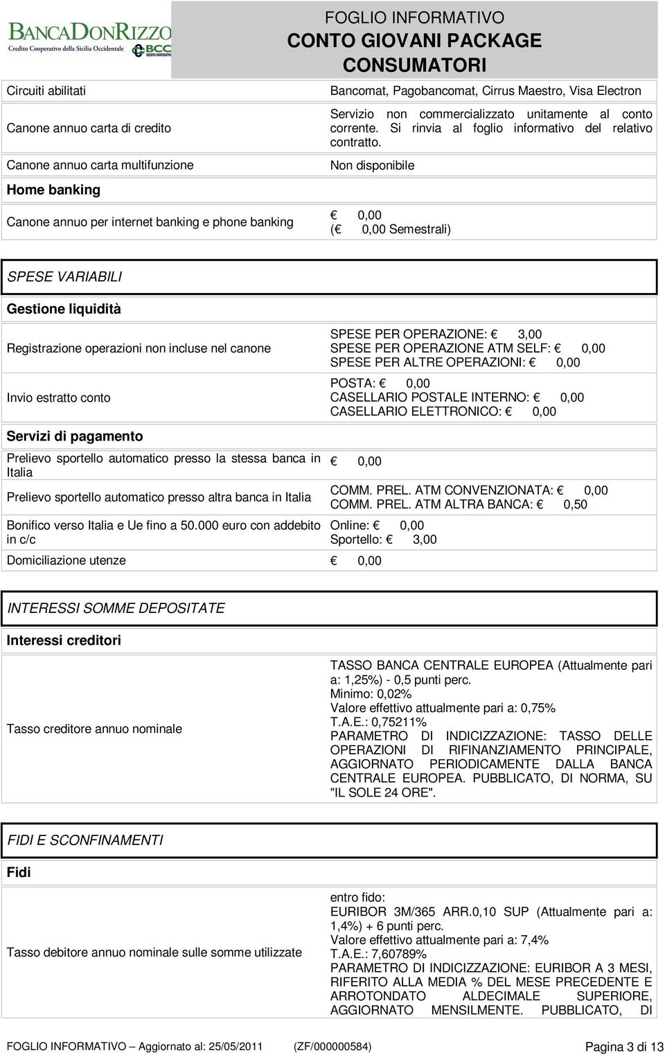 Non disponibile Canone annuo per internet banking e phone banking 0,00 ( 0,00 Semestrali) SPESE VARIABILI Gestione liquidità Registrazione operazioni non incluse nel canone Invio estratto conto