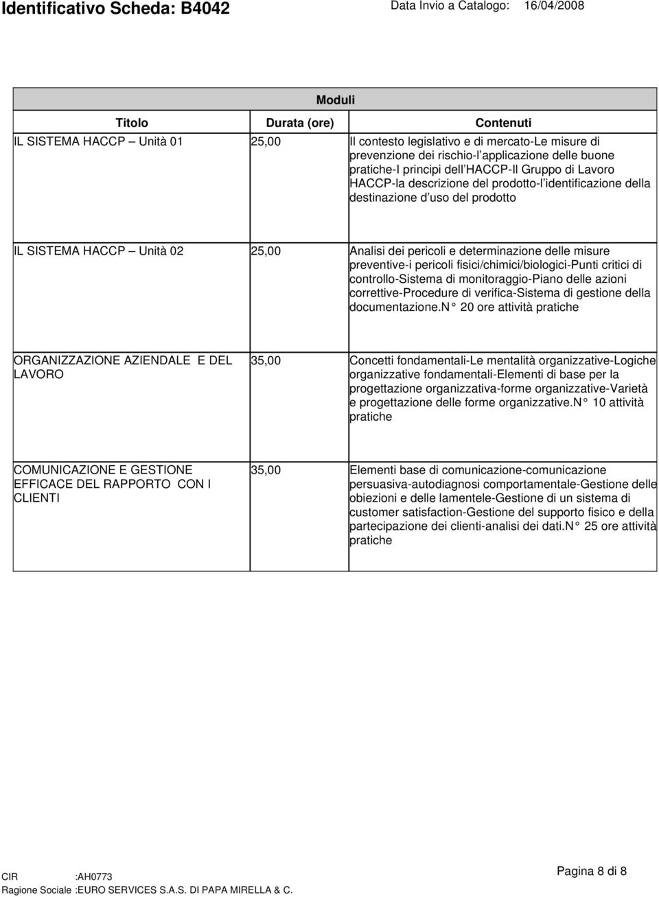 preventive-i pericoli fisici/chimici/biologici-punti critici di controllo-sistema di monitoraggio-piano delle azioni correttive-procedure di verifica-sistema di gestione della documentazione.