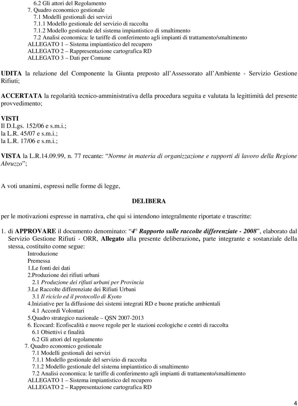 Comune UDITA la relazione del Componente la Giunta preposto all Assessorato all Ambiente - Servizio Gestione Rifiuti; ACCERTATA la regolarità tecnico-amministrativa della procedura seguita e valutata